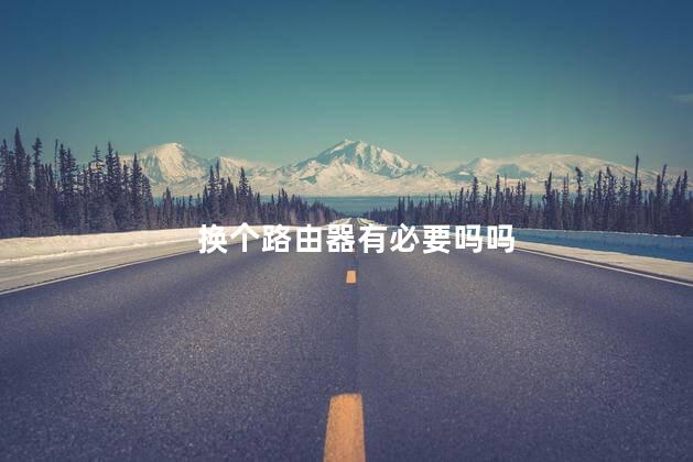 换个路由器有必要吗吗