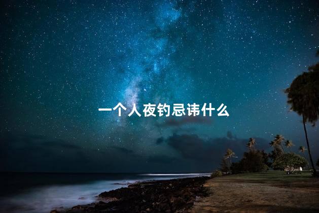 一个人夜钓忌讳什么