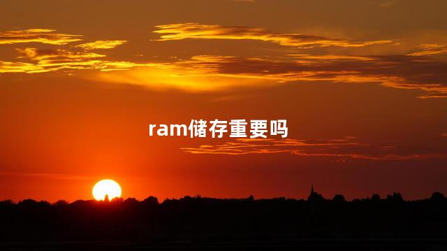 ram储存重要吗