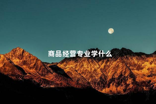 商品经营专业学什么