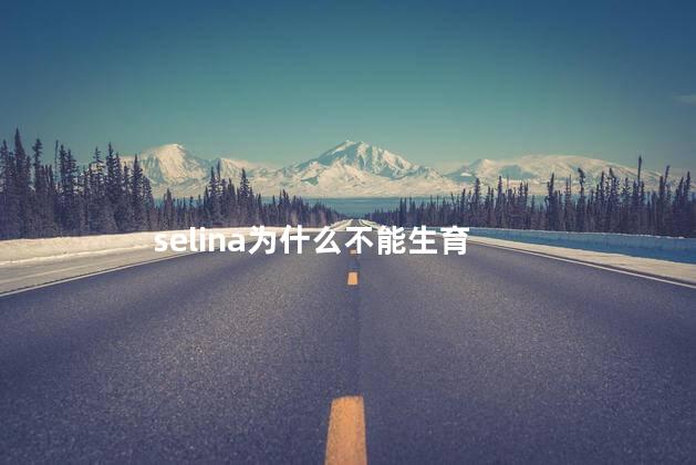 selina为什么不能生育