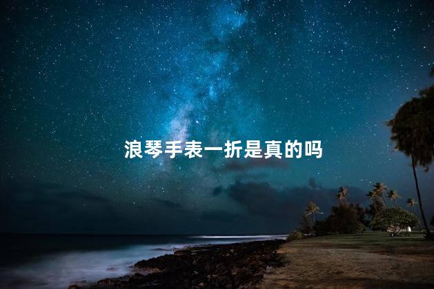 浪琴手表一折是真的吗