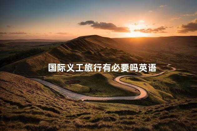 国际义工旅行有必要吗英语