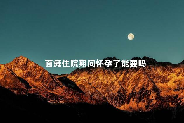 面瘫住院期间怀孕了能要吗