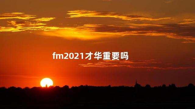 fm2021才华重要吗