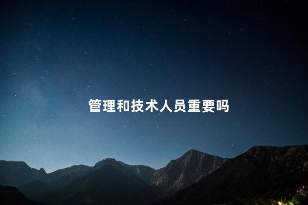 管理和技术人员重要吗