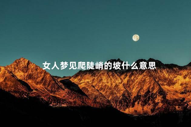 女人梦见爬陡峭的坡什么意思