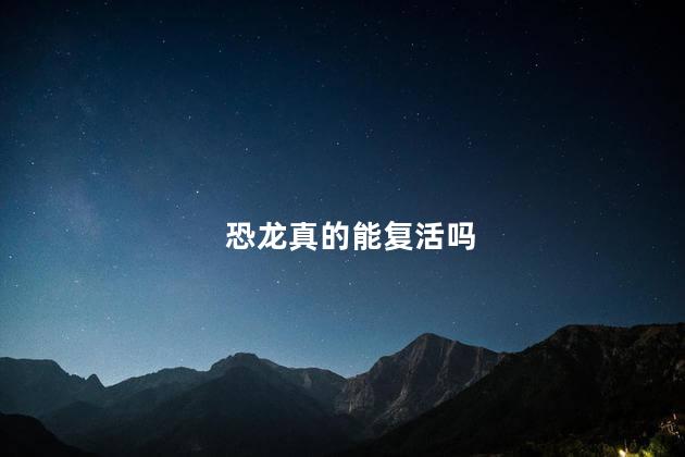 恐龙真的能复活吗