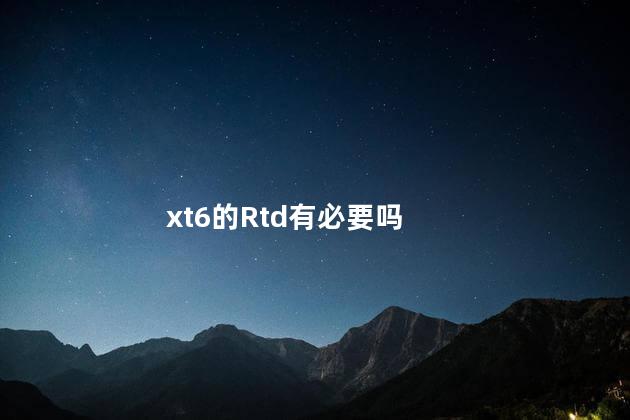 xt6的Rtd有必要吗