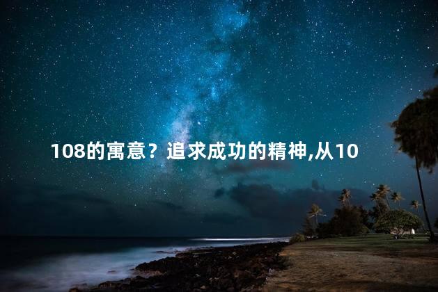 108的寓意？追求成功的精神，从108的寓意中获得启示