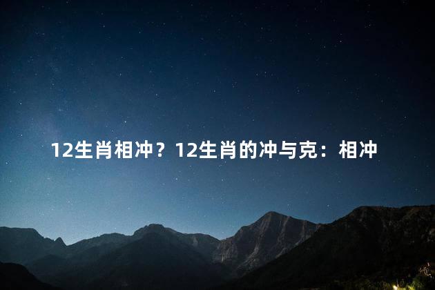 12生肖相冲？12生肖的冲与克：相冲现象一览