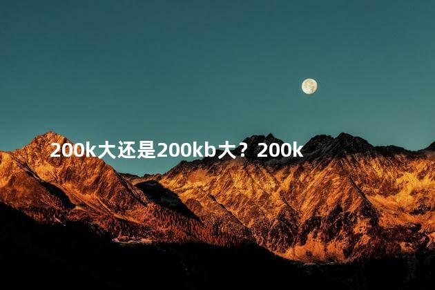 200k大还是200kb大？200k还是200KB？大小怎么选？