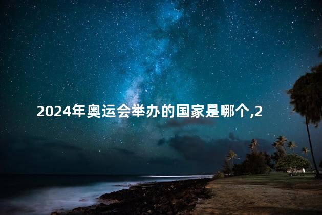 2024年奥运会举办的国家是哪个，2024年奥运会举办国家是哪里