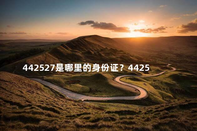 442527是哪里的身份证？442527身份证属于哪个地区？一笔简单解读