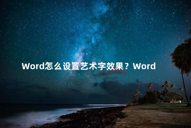 Word怎么设置艺术字效果？Word快速实现艺术字效果