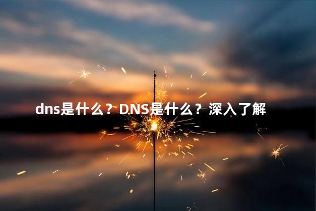 dns是什么？DNS是什么？深入了解域名系统