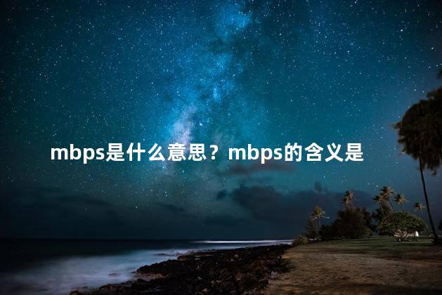 mbps是什么意思？mbps的含义是什么？