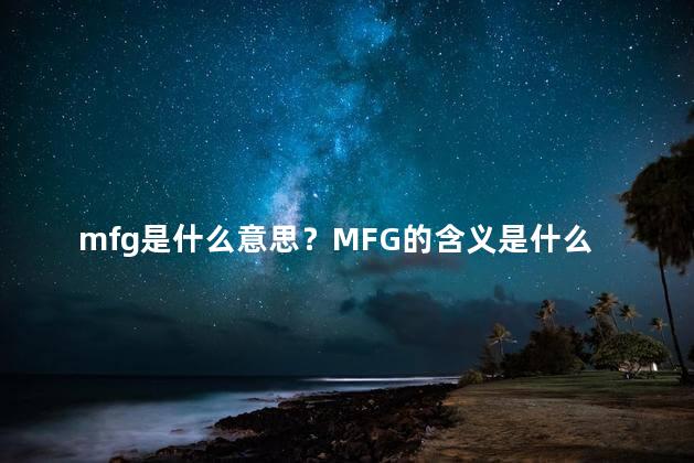 mfg是什么意思？MFG的含义是什么？