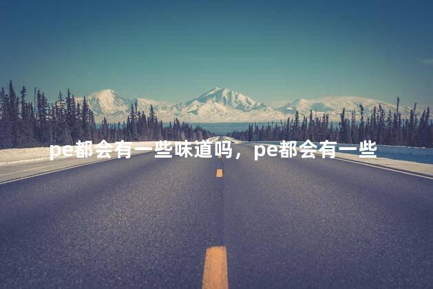 pe都会有一些味道吗，pe都会有一些味道吗