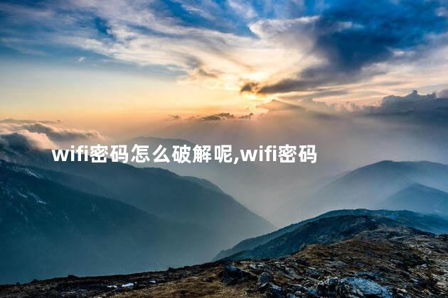 wifi密码怎么破解呢，wifi密码怎么破解呢不用万能钥匙