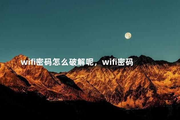 wifi密码怎么破解呢，wifi密码怎么破解呢不用万能钥匙