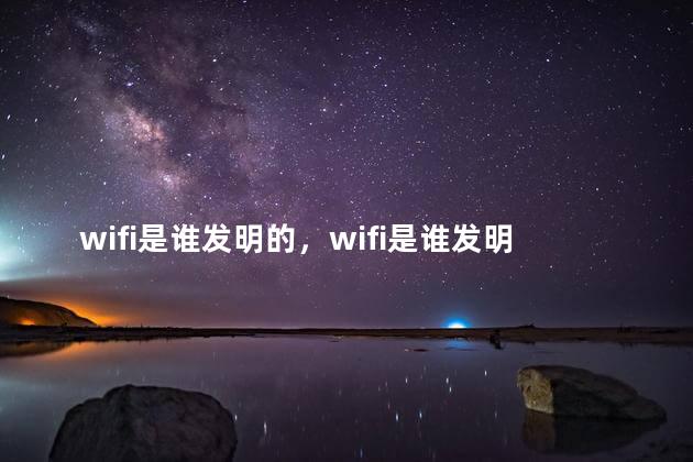 wifi是谁发明的，wifi是谁发明的,男的女的