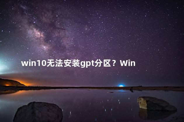 win10无法安装gpt分区？Win10安装GPT分区困扰解决方案