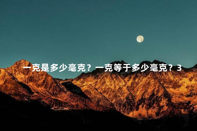 一克是多少毫克？一克等于多少毫克？35字以内