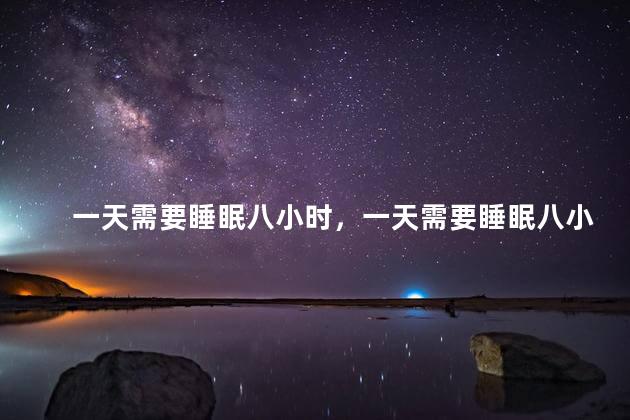 一天需要睡眠八小时，一天需要睡眠八小时正常吗