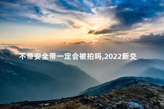 不带安全带一定会被拍吗，2022新交规不系安全带怎么罚款