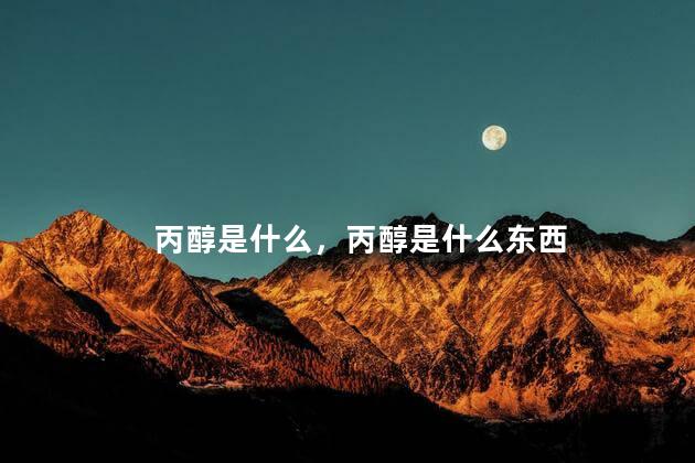 丙醇是什么，丙醇是什么东西