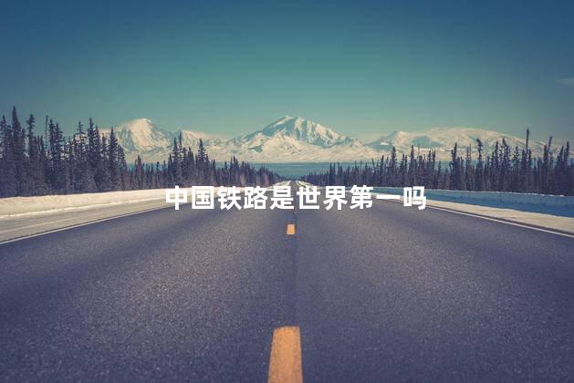 中国铁路是世界第一吗