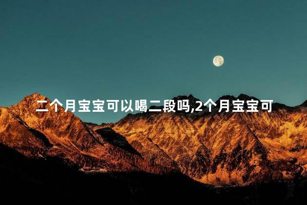 二个月宝宝可以喝二段吗，2个月宝宝可以喝二段奶粉吗