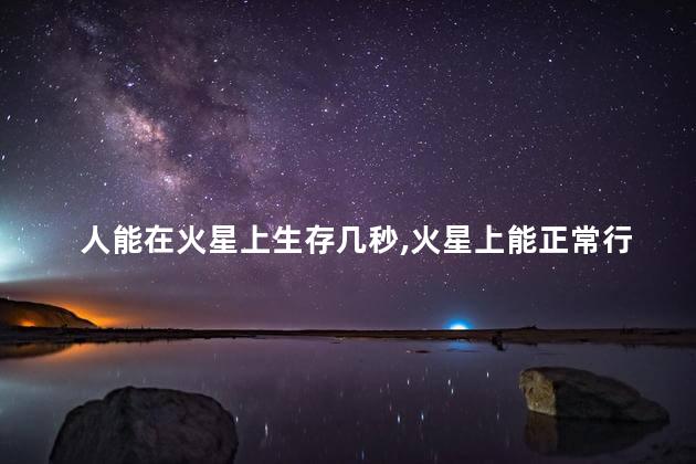 人能在火星上生存几秒，火星上能正常行走吗