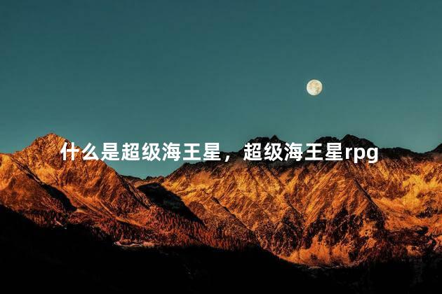 什么是超级海王星，超级海王星rpg