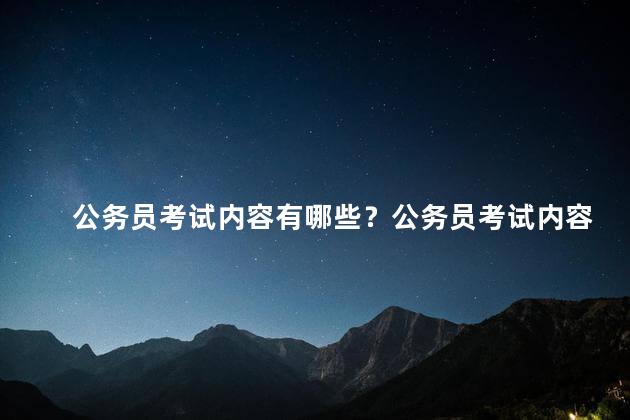 公务员考试内容有哪些？公务员考试内容解析：全面梳理考试大纲，深入剖析题型