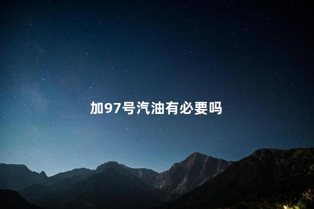 加97号汽油有必要吗