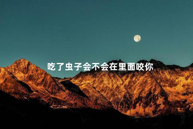 吃了虫子会不会在里面咬你