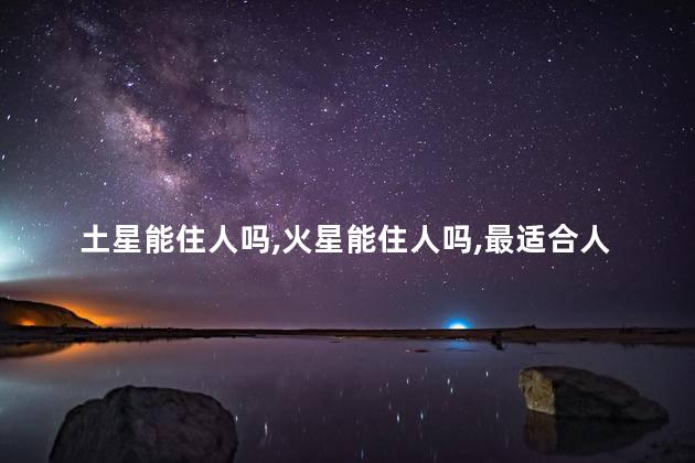 土星能住人吗，火星能住人吗