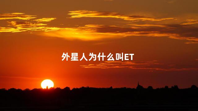 外星人为什么叫ET