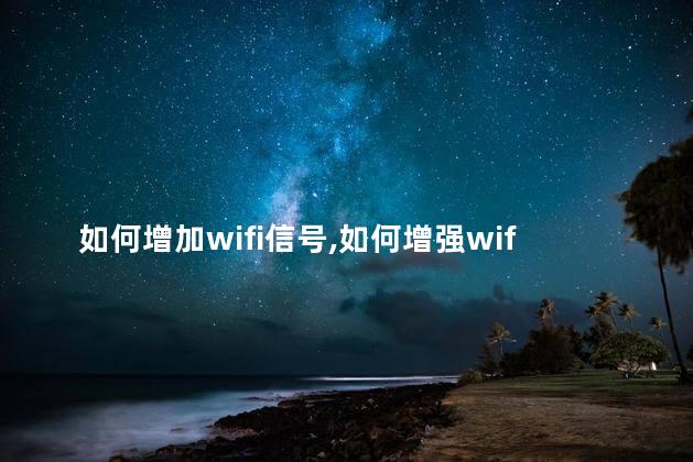 如何增加wifi信号，如何增强wifi信号强度