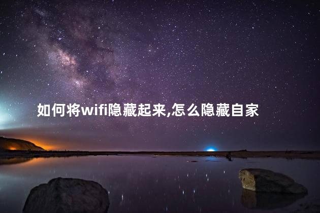 如何将wifi隐藏起来，怎么隐藏自家wifi不让别人连