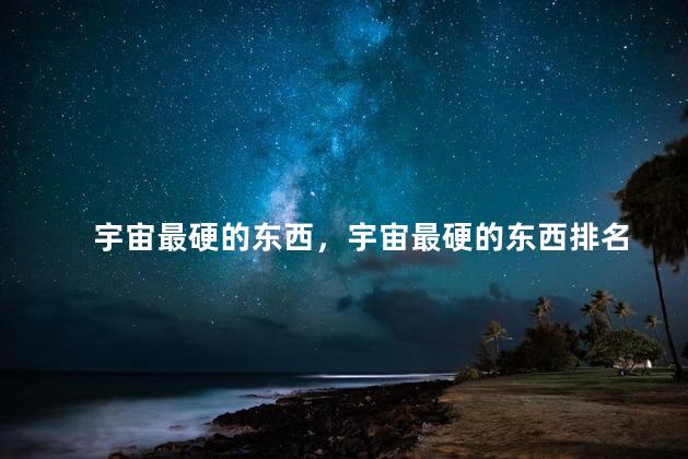 宇宙最硬的东西，宇宙最硬的东西排名