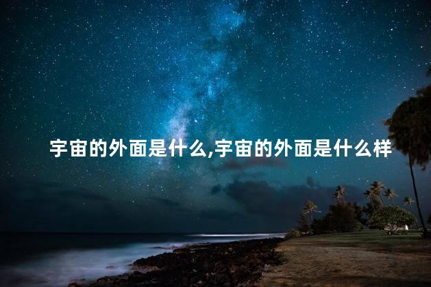 宇宙的外面是什么，宇宙的外面是什么样子的