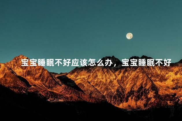 宝宝睡眠不好应该怎么办，宝宝睡眠不好是不是有什么病