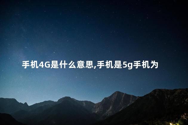 手机4G是什么意思，手机是5g手机为什么显示4g