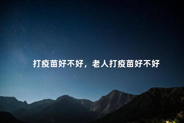 打疫苗好不好，老人打疫苗好不好