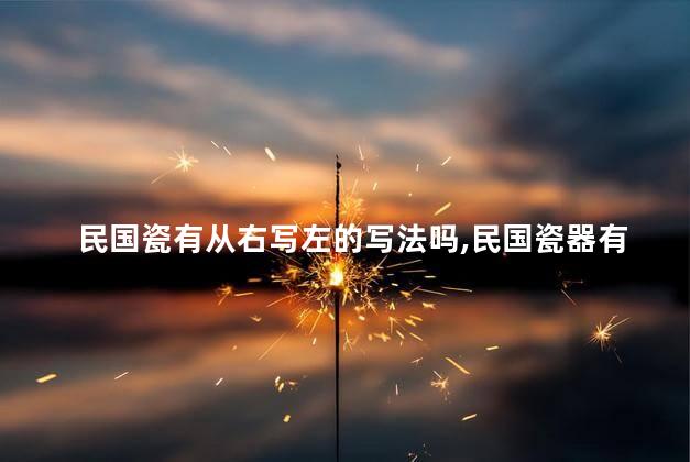 民国瓷有从右写左的写法吗，民国瓷器有从左往右写款的吗