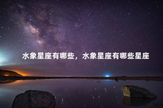 水象星座有哪些，水象星座有哪些星座