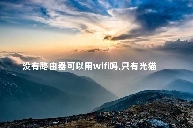 没有路由器可以用wifi吗，只有光猫没有路由器可以用wifi吗